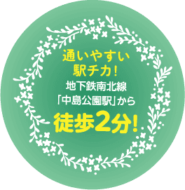 通いやすい駅チカ!地下鉄南北線「中島公園駅」から徒歩2分!